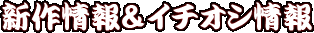 新作情報&イチオシ情報